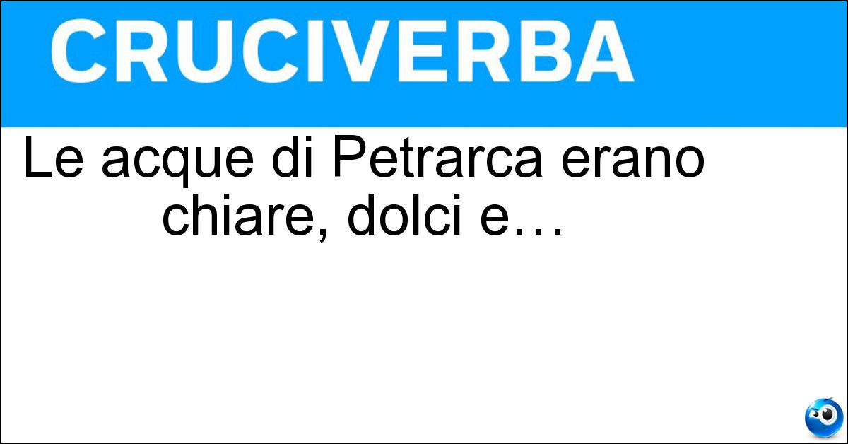 Le acque di Petrarca erano chiare, dolci e… Soluzione Le acque di Petrarca erano chiare, dolci e… - Fresche