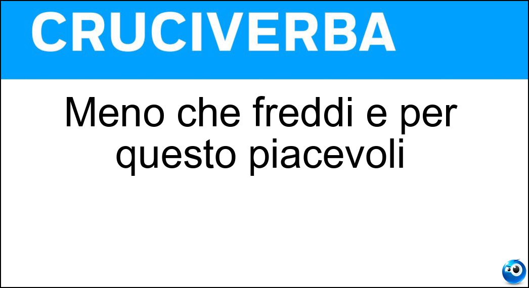 Meno che freddi e per questo piacevoli Soluzione Cruciverba: Meno che freddi e per questo piacevoli - Risposta Freschi