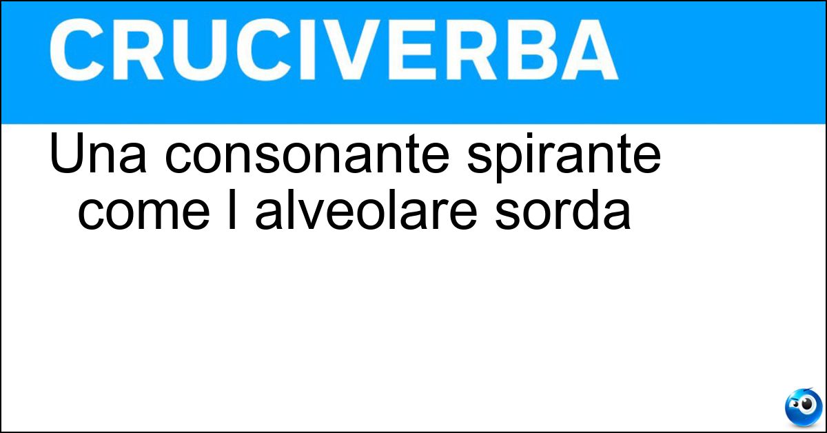 Una consonante spirante come l alveolare sorda Soluzione Una consonante spirante come l alveolare sorda - Fricativa