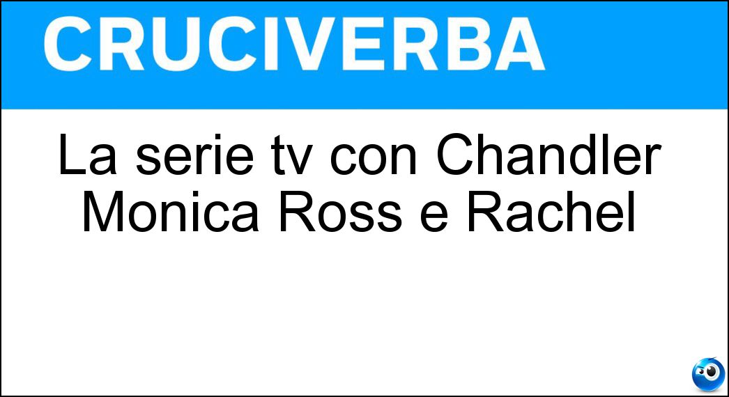 La serie tv con Chandler Monica Ross e Rachel