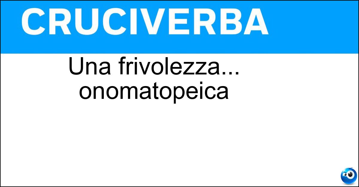 Soluzione Una frivolezza... onomatopeica - Frufru