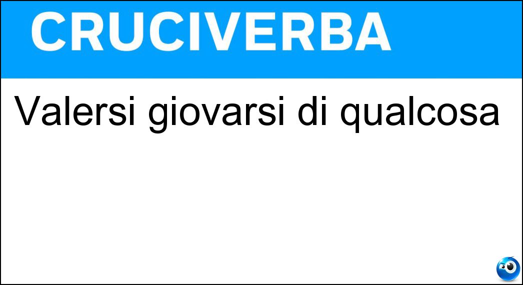 Valersi giovarsi di qualcosa Soluzione Cruciverba: Valersi giovarsi di qualcosa - Risposta Fruire