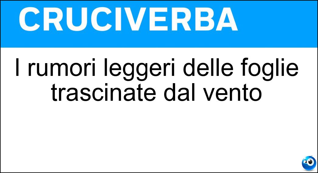 I rumori leggeri delle foglie trascinate dal vento Soluzione I rumori leggeri delle foglie trascinate dal vento - Fruscii