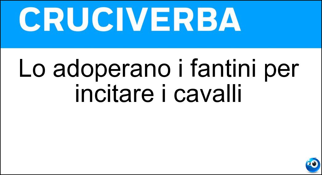 Lo adoperano i fantini per incitare i cavalli Soluzione Lo adoperano i fantini per incitare i cavalli - Frustino