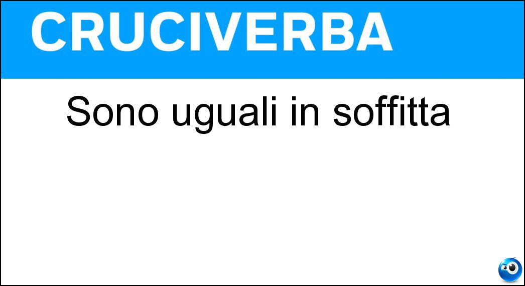 Sono uguali in soffitta Soluzione Cruciverba: Sono uguali in soffitta - Risposta Ft