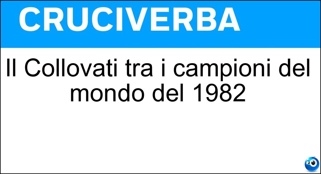 Il Collovati tra i campioni del mondo del 1982 Soluzione Cruciverba: Il Collovati tra i campioni del mondo del 1982 - Risposta Fulvio