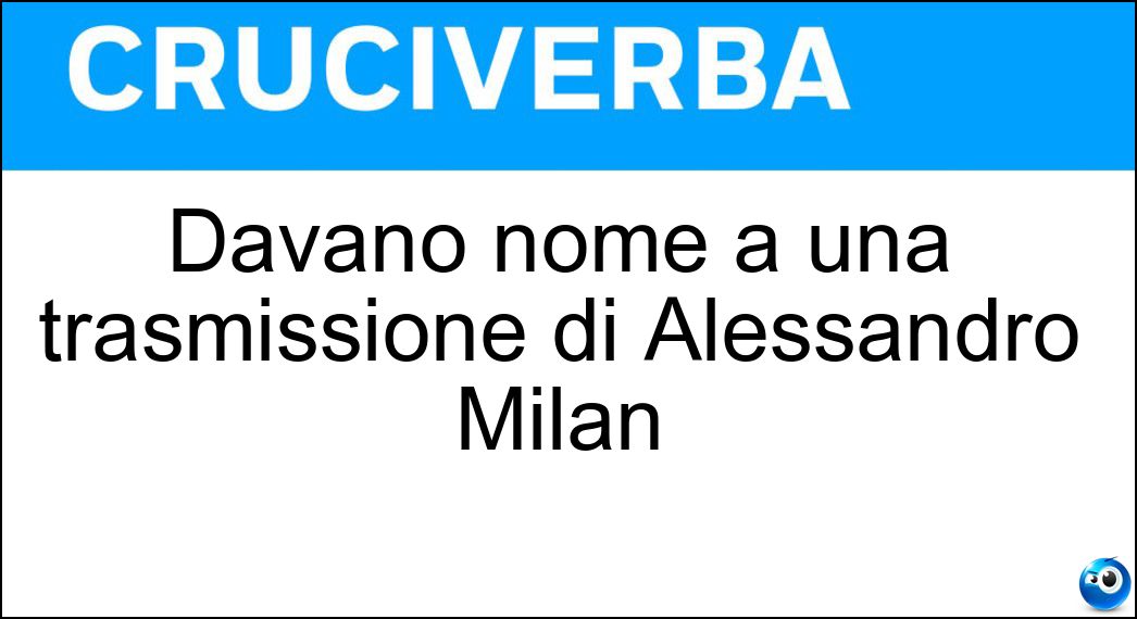 Davano nome a una trasmissione di Alessandro Milan Soluzione Cruciverba: Davano nome a una trasmissione di Alessandro Milan - Risposta Funamboli