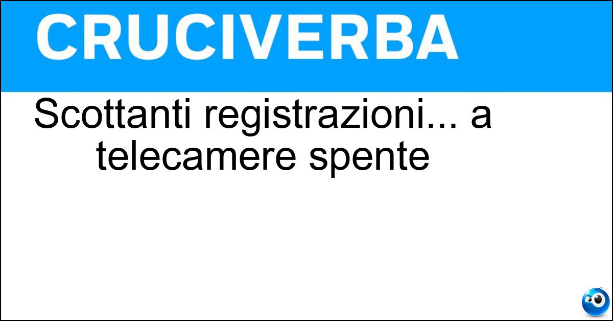 Scottanti registrazioni... a telecamere spente Soluzione Scottanti registrazioni... a telecamere spente - Fuorionda