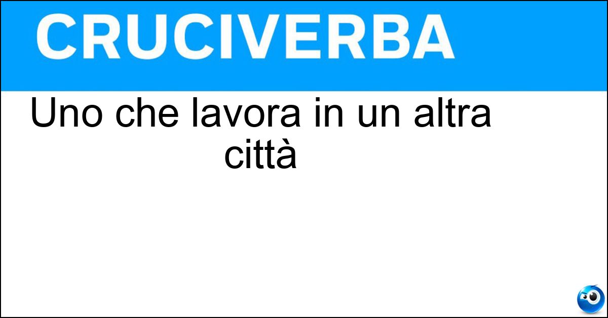 Uno che lavora in un altra città