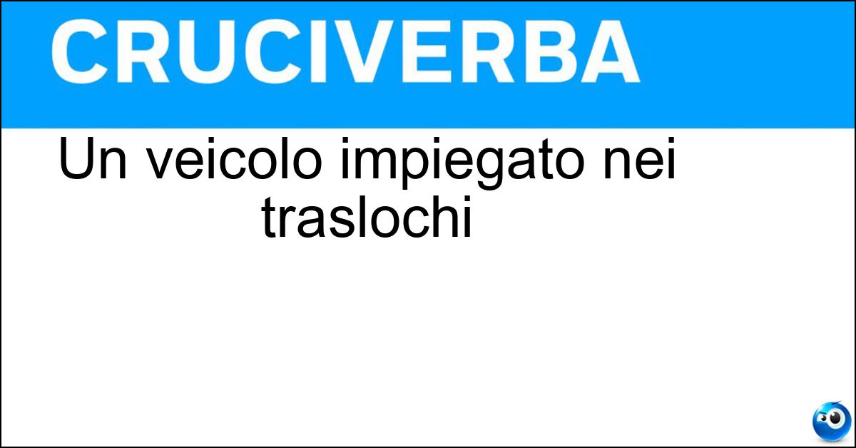 Un veicolo impiegato nei traslochi Soluzione Un veicolo impiegato nei traslochi - Furgone
