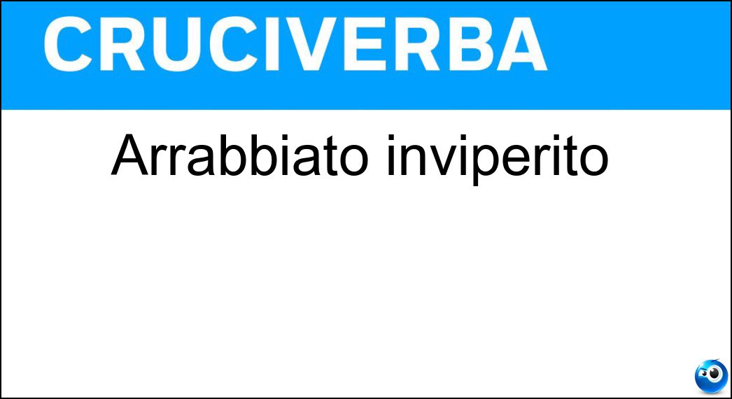 Arrabbiato inviperito Soluzione Cruciverba: Arrabbiato inviperito - Risposta Furibondo