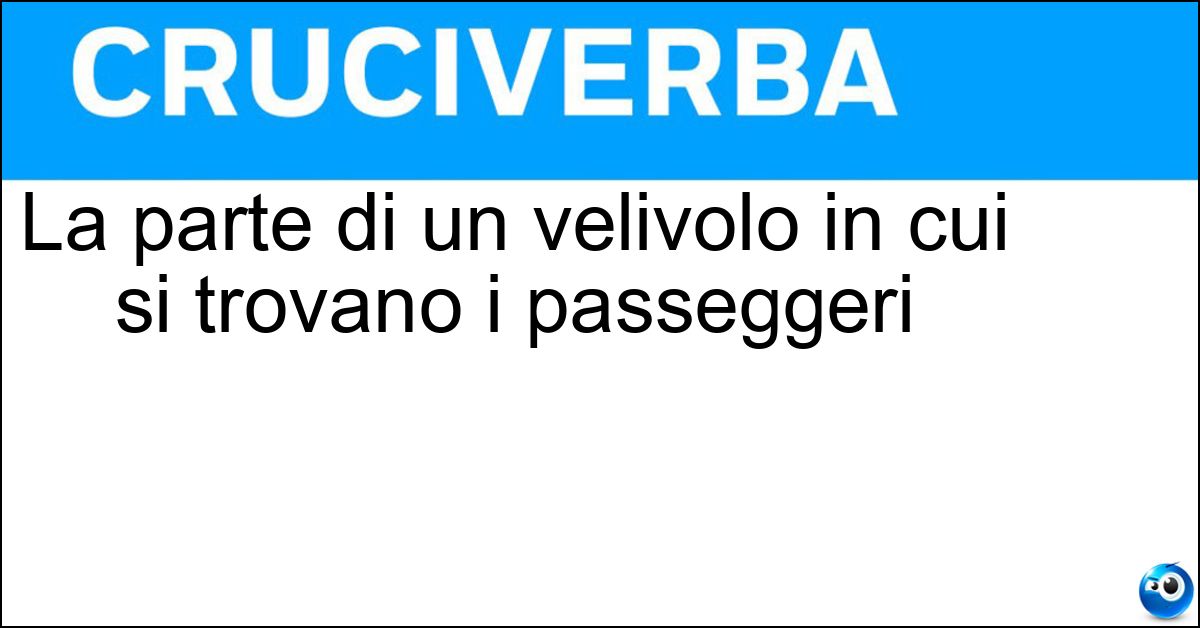 La parte di un velivolo in cui si trovano i passeggeri Soluzione La parte di un velivolo in cui si trovano i passeggeri - Fusoliera