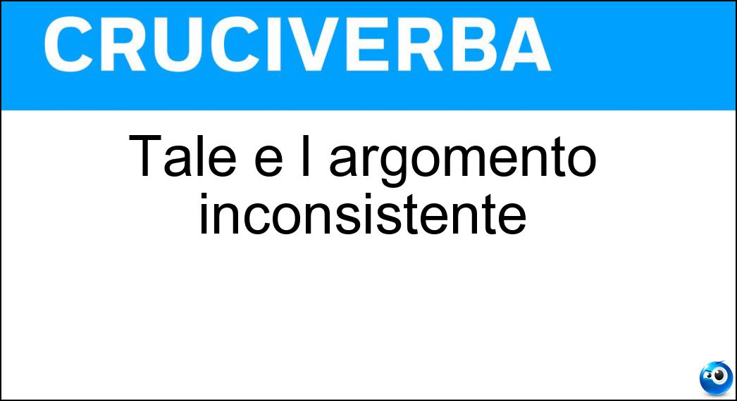 Tale è l argomento inconsistente