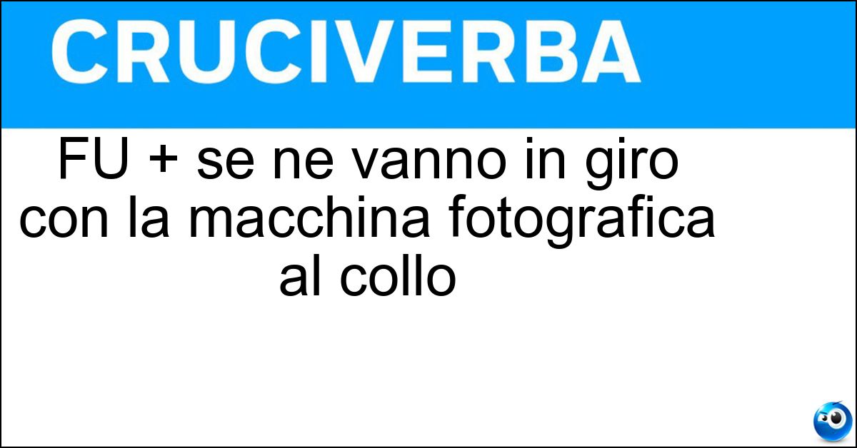 FU + se ne vanno in giro con la macchina fotografica al collo Soluzione FU + se ne vanno in giro con la macchina fotografica al collo - Futuristi