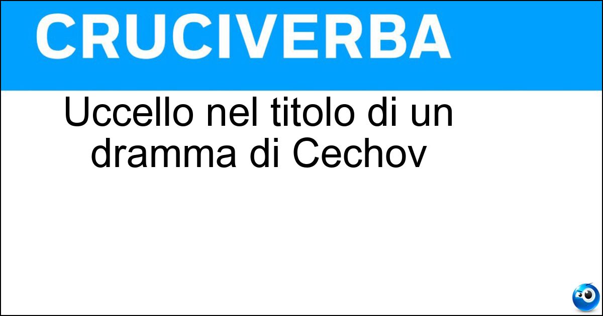Uccello nel titolo di un dramma di Cechov Soluzione Uccello nel titolo di un dramma di Cechov - Gabbiano