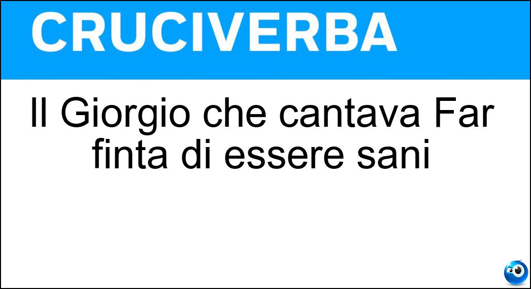 Il Giorgio che cantava Far finta di essere sani Soluzione Il Giorgio che cantava Far finta di essere sani - Gaber