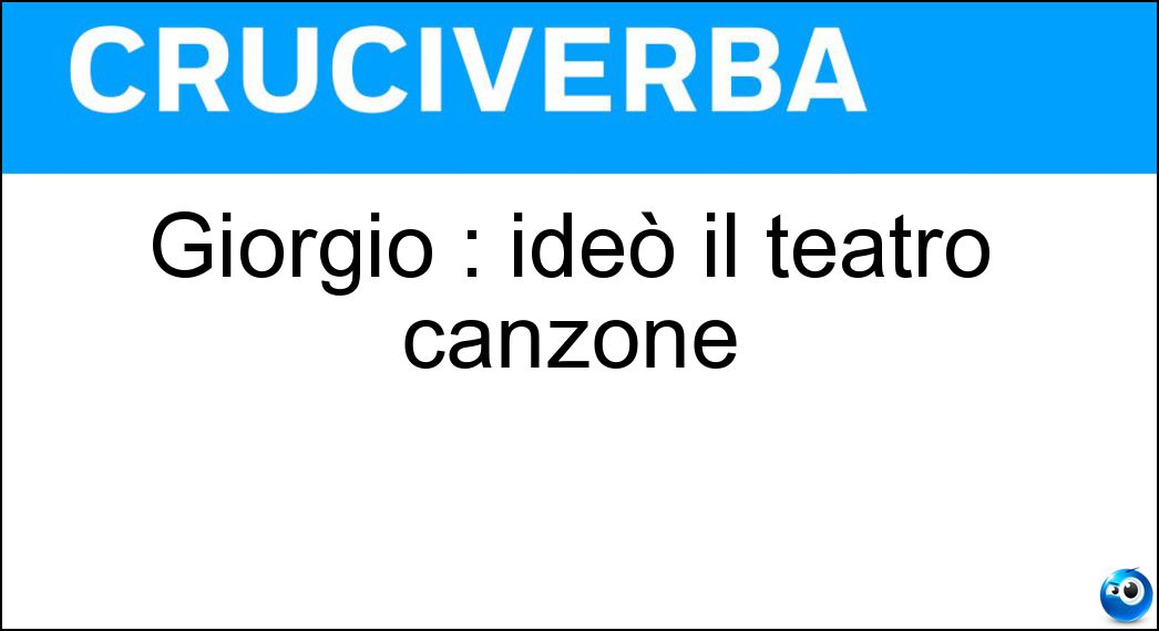 Giorgio : ideò il teatro canzone Soluzione Giorgio : ideò il teatro canzone - Gaber