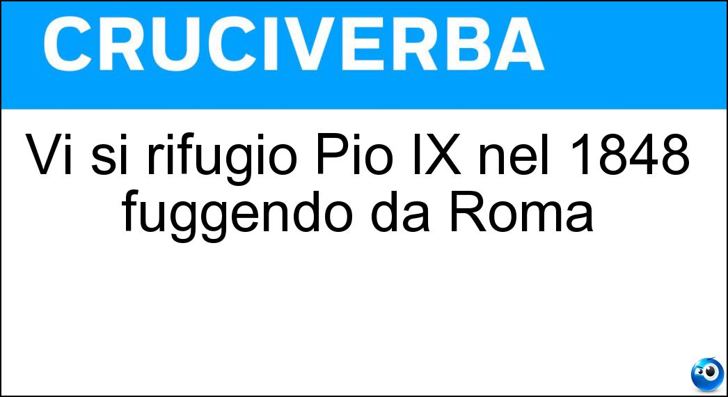 Vi si rifugiò Pio IX nel 1848 fuggendo da Roma Soluzione Vi si rifugiò Pio IX nel 1848 fuggendo da Roma - Gaeta