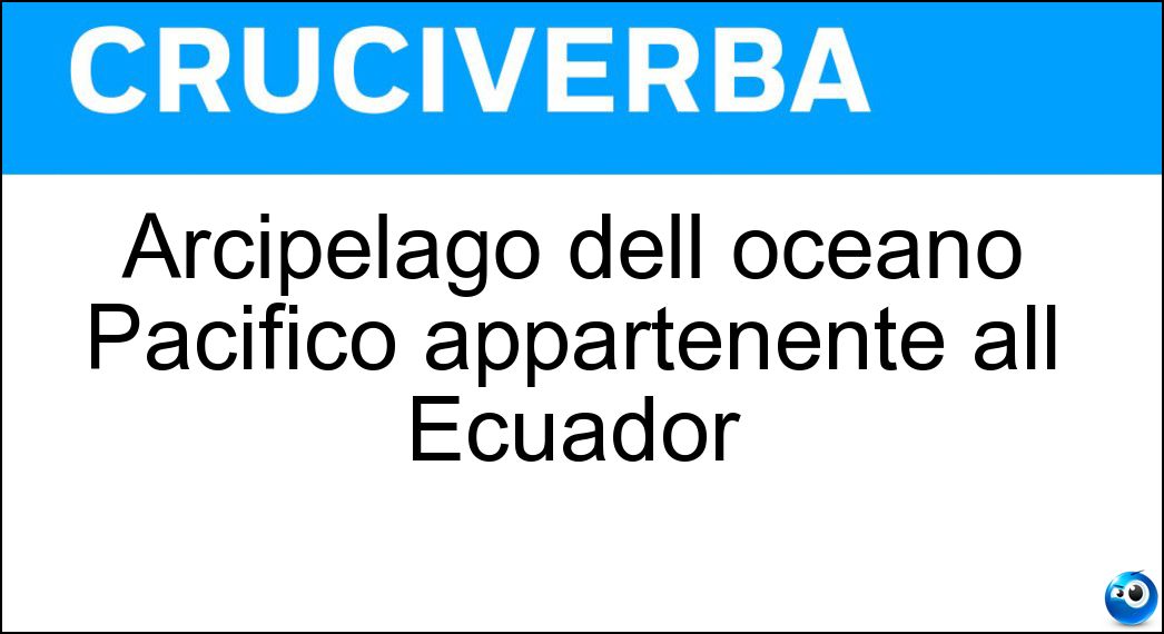 Arcipelago dell oceano Pacifico appartenente all Ecuador Soluzione Cruciverba: Arcipelago dell oceano Pacifico appartenente all Ecuador - Risposta Galapagos