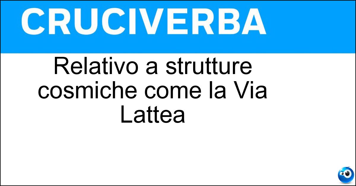 Relativo a strutture cosmiche come la Via Lattea Soluzione Relativo a strutture cosmiche come la Via Lattea - Galattico