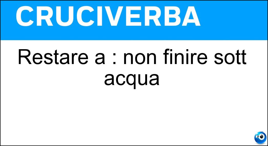 Restare a : non finire sott acqua Soluzione Restare a : non finire sott acqua - Galla