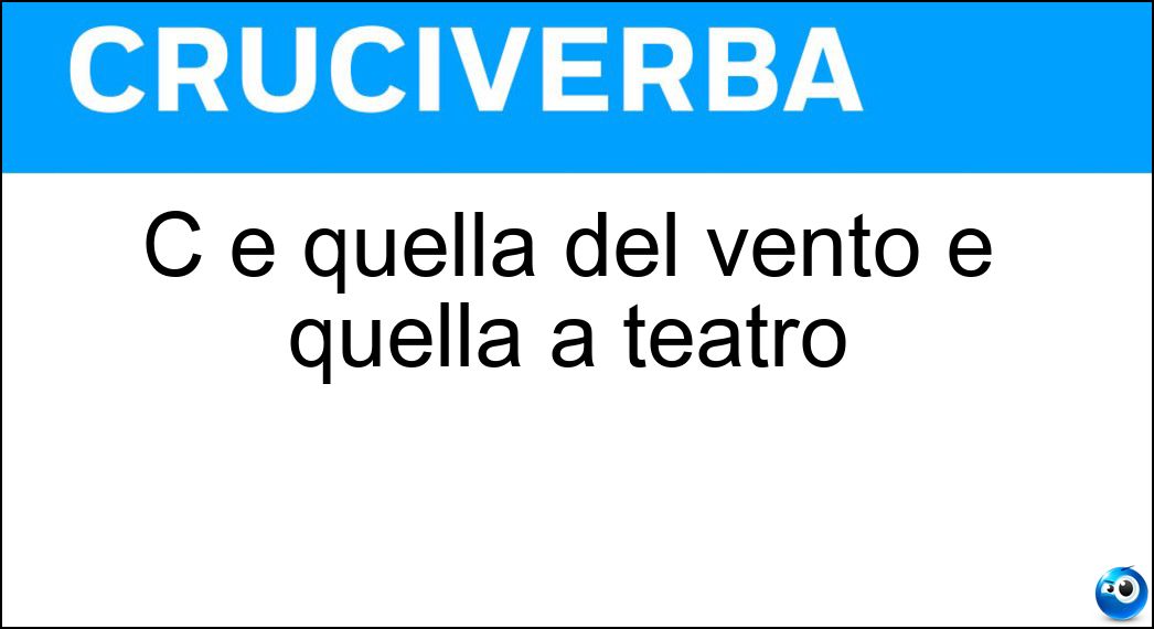C è quella del vento e quella a teatro Soluzione Cruciverba: C è quella del vento e quella a teatro - Risposta Galleria