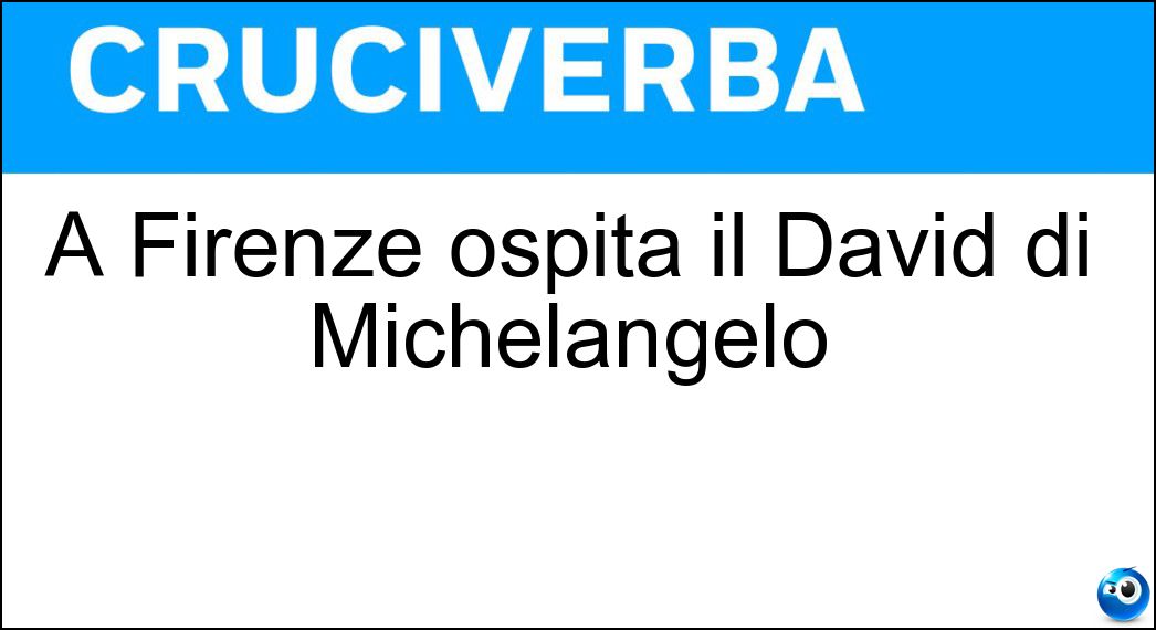 A Firenze ospita il David di Michelangelo Soluzione Cruciverba: A Firenze ospita il David di Michelangelo - Risposta Galleria Dell Accademia