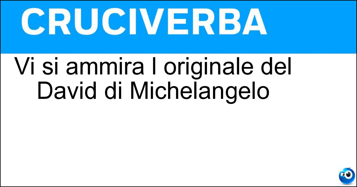 Vi si ammira l originale del David di Michelangelo Soluzione Vi si ammira l originale del David di Michelangelo - Galleria Dell Accademia