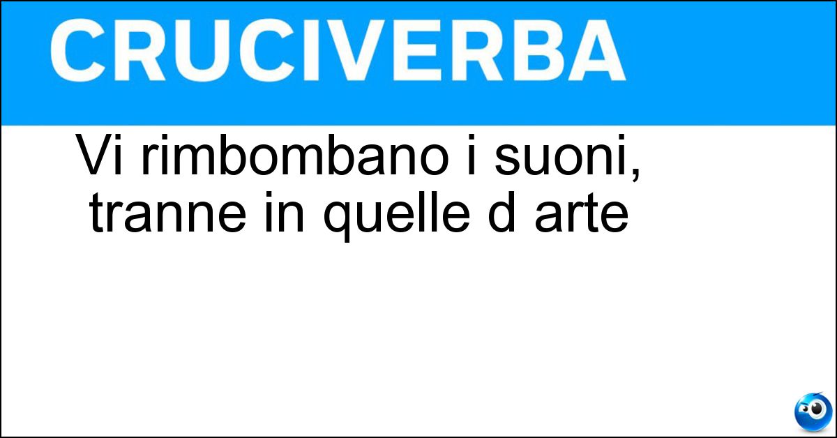 Vi rimbombano i suoni, tranne in quelle d arte Soluzione Vi rimbombano i suoni, tranne in quelle d arte - Gallerie