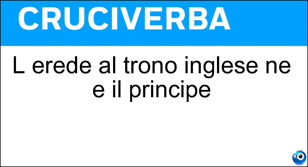 L erede al trono inglese ne è il principe Soluzione Cruciverba: L erede al trono inglese ne è il principe - Risposta Galles