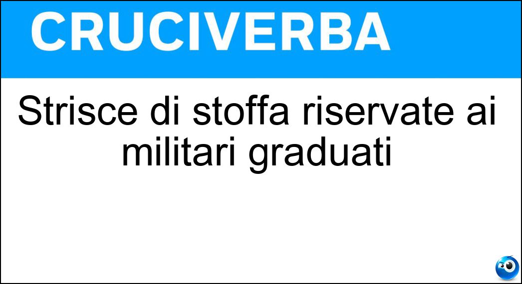Strisce di stoffa riservate ai militari graduati Soluzione Cruciverba: Strisce di stoffa riservate ai militari graduati - Risposta Galloni