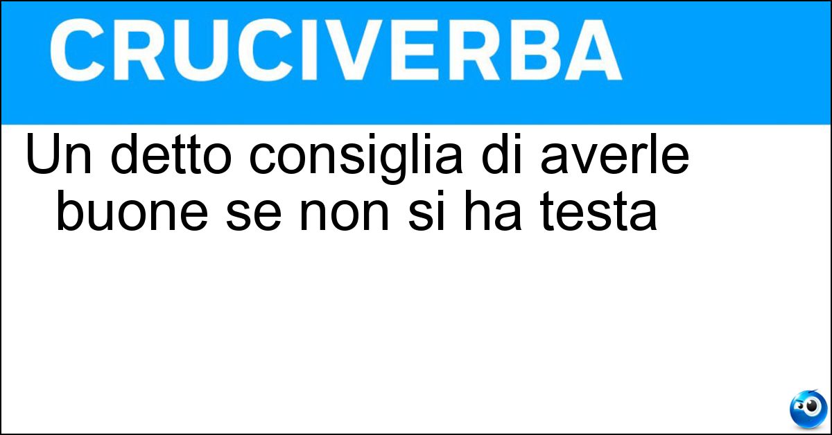 Un detto consiglia di averle buone se non si ha testa Soluzione Un detto consiglia di averle buone se non si ha testa - Gambe