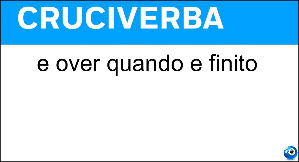 È over quando è finito Soluzione Cruciverba: È over quando è finito - Risposta Game