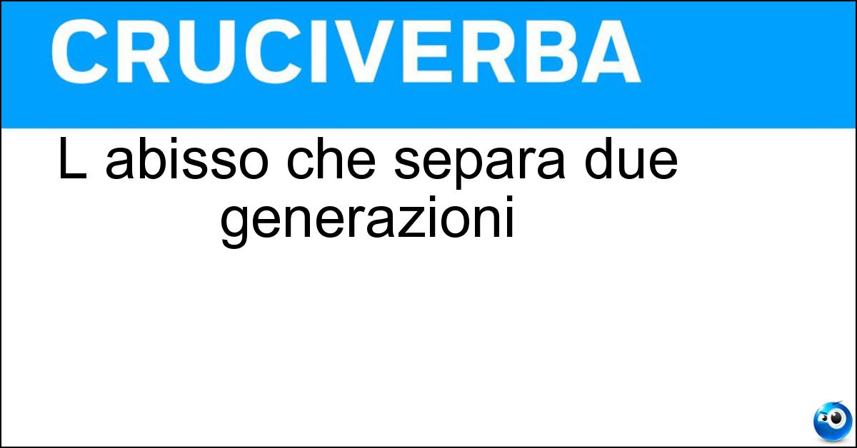 L abisso che separa due generazioni L abisso che separa due generazioni