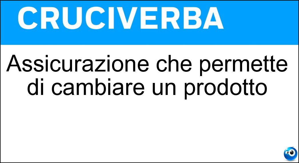Assicurazione che permette di cambiare un prodotto Soluzione Cruciverba: Assicurazione che permette di cambiare un prodotto - Risposta Garanzia