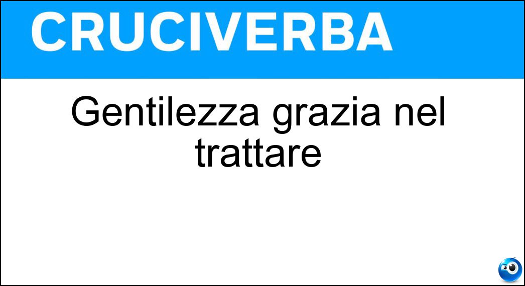 Gentilezza grazia nel trattare Soluzione Cruciverba: Gentilezza grazia nel trattare - Risposta Garbo