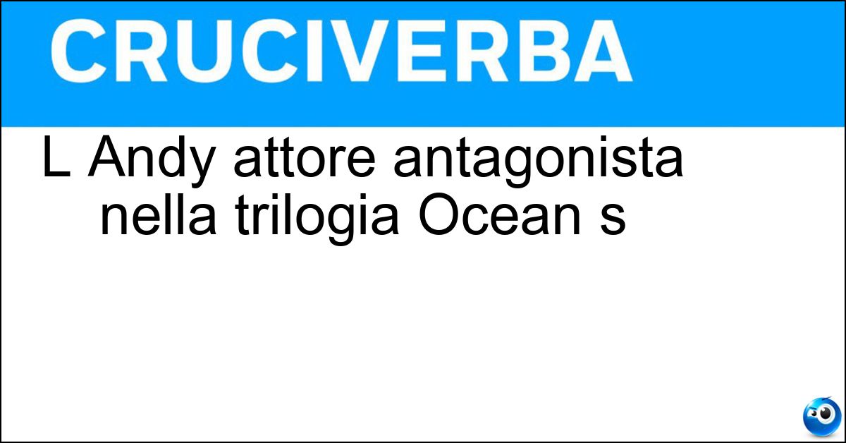 Soluzione L Andy attore antagonista nella trilogia Ocean s - Garcia