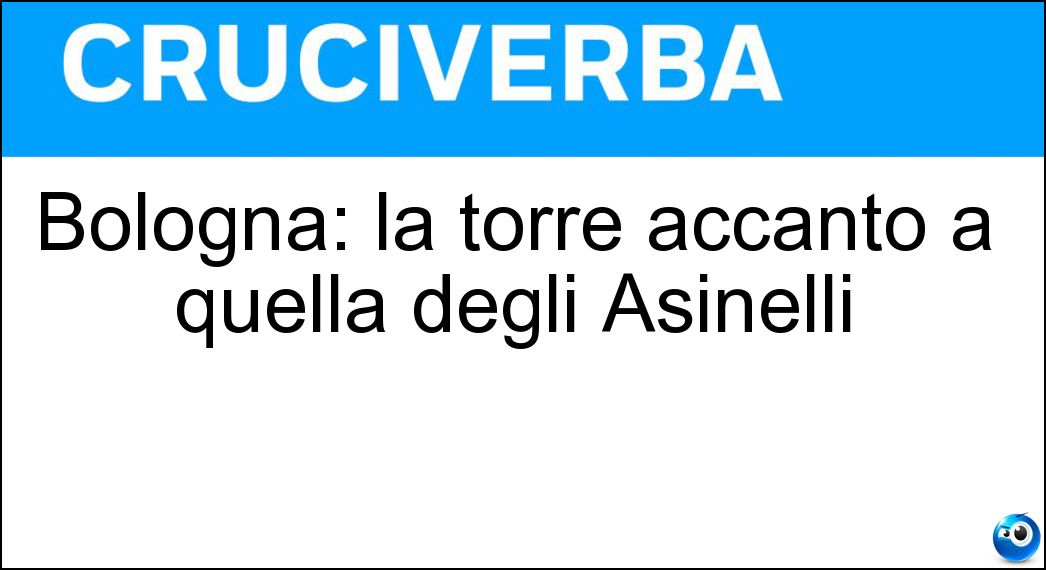 Bologna: la torre accanto a quella degli Asinelli Soluzione Cruciverba: Bologna: la torre accanto a quella degli Asinelli - Risposta Garisenda