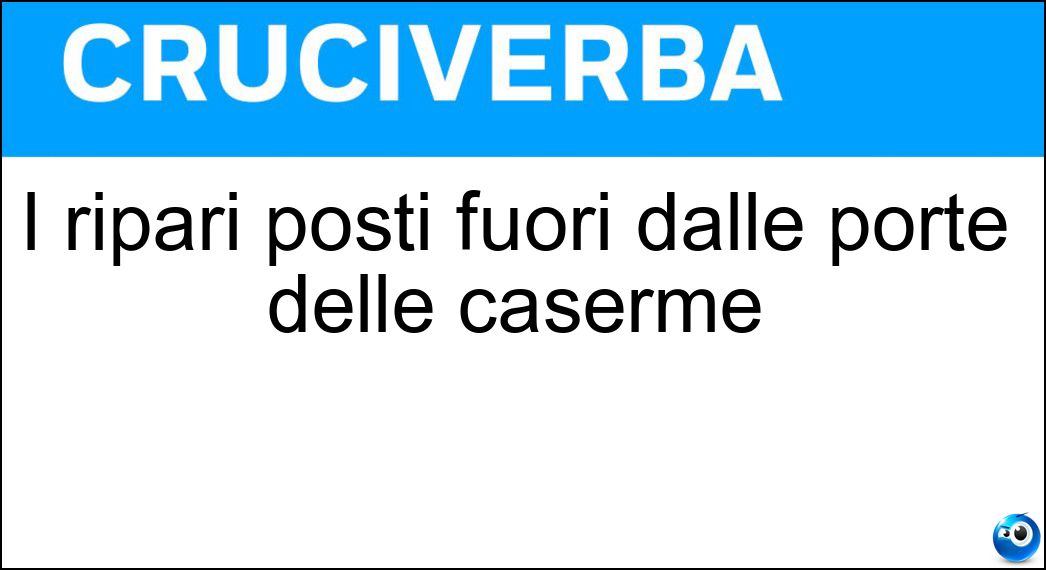 I ripari posti fuori dalle porte delle caserme Soluzione Cruciverba: I ripari posti fuori dalle porte delle caserme - Risposta Garitte
