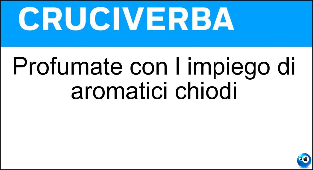 Profumate con l impiego di aromatici chiodi Soluzione Cruciverba: Profumate con l impiego di aromatici chiodi - Risposta Garofanate