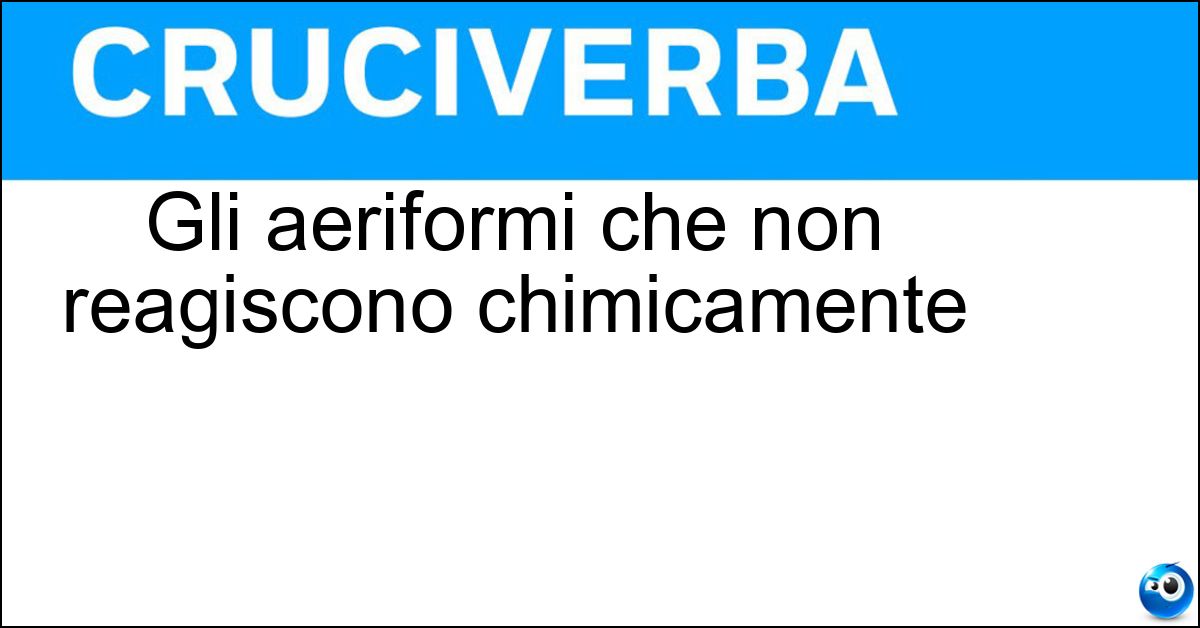 Gli aeriformi che non reagiscono chimicamente Gli aeriformi che non reagiscono chimicamente