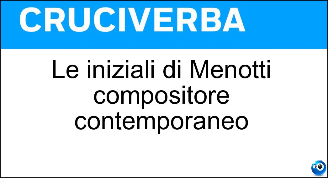 Le iniziali di Menotti compositore contemporaneo Soluzione Le iniziali di Menotti compositore contemporaneo - Gcm
