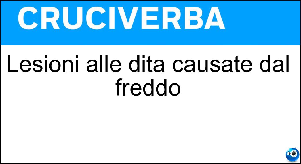 Lesioni alle dita causate dal freddo Soluzione Cruciverba: Lesioni alle dita causate dal freddo - Risposta Geloni