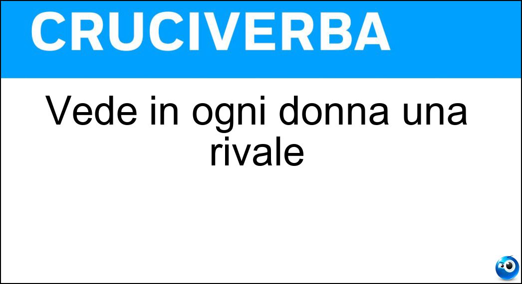 Vede in ogni donna una rivale