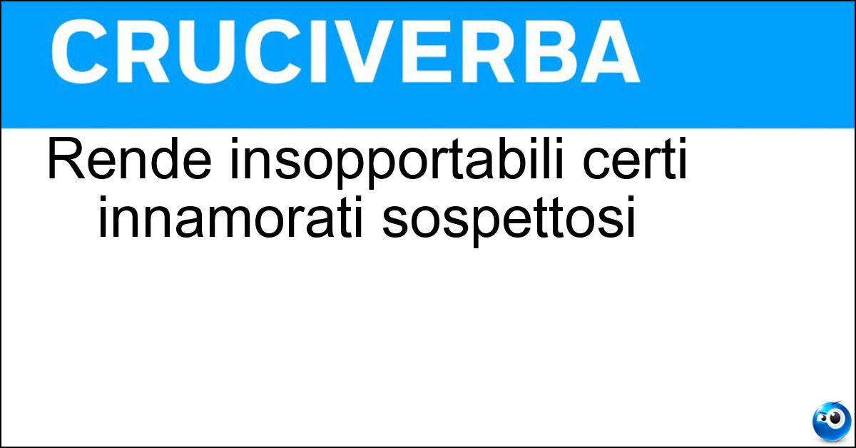 Rende insopportabili certi innamorati sospettosi Soluzione Rende insopportabili certi innamorati sospettosi - Gelosia