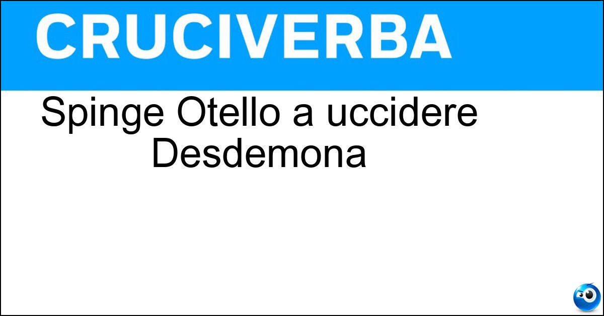 Spinge Otello a uccidere Desdemona Soluzione Spinge Otello a uccidere Desdemona - Gelosia