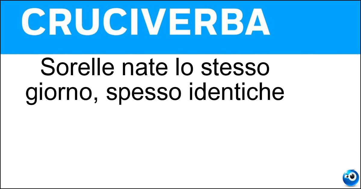 Sorelle nate lo stesso giorno, spesso identiche Soluzione Sorelle nate lo stesso giorno, spesso identiche - Gemelle