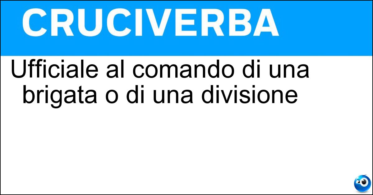Ufficiale al comando di una brigata o di una divisione Soluzione Ufficiale al comando di una brigata o di una divisione - Generale