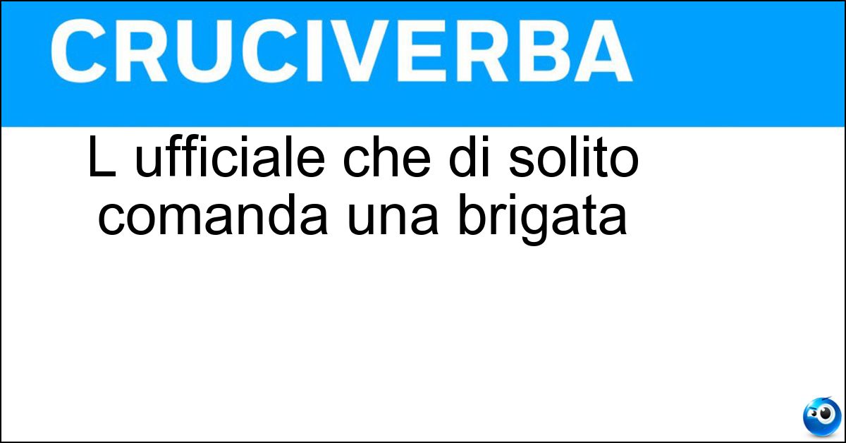L ufficiale che di solito comanda una brigata Soluzione L ufficiale che di solito comanda una brigata - Generale