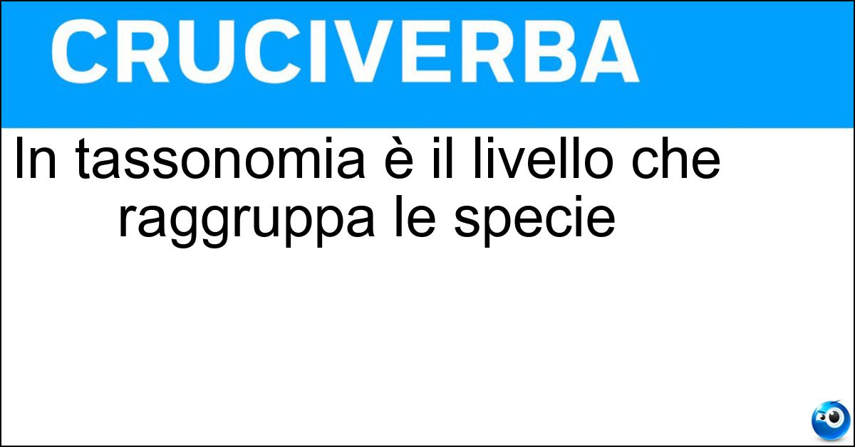 Soluzione In tassonomia è il livello che raggruppa le specie - Genere